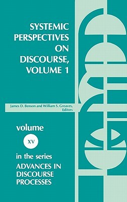 Systemic Perspectives on Discourse, Volume 1: Seleced Theoretical Papers from the Ninth International Systemic Workshop by James Benson, William Greaves