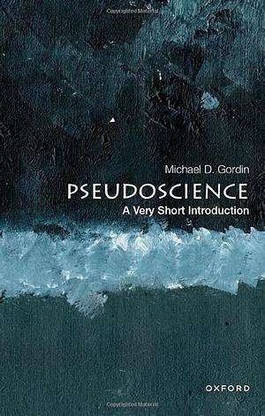Pseudoscience: a Very Short Introduction by Michael D. Gordin