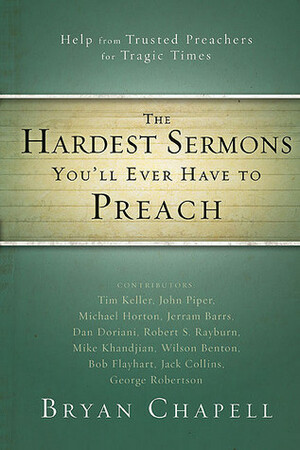 The Hardest Sermons You'll Ever Have to Preach: Help from Trusted Preachers for Tragic Times by Bryan Chapell