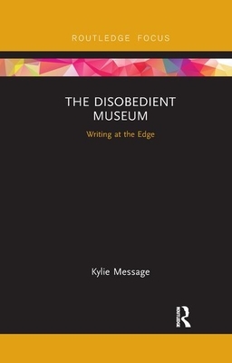 The Disobedient Museum: Writing at the Edge by Kylie Message