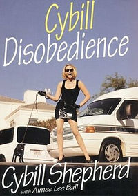 Cybill Disobedience: How I Survived Beauty Pageants, Elvis, Sex, Bruce Willis, Lies, Marriage, Motherhood, Hollywood, and the Irrepressible Urge to Say What I Think by Cybill Shepherd, Aimee Lee Ball