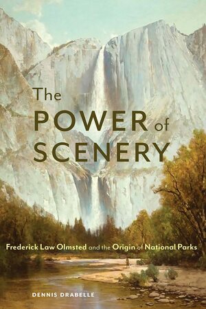 The Power of Scenery: Frederick Law Olmsted and the Origin of National Parks by Dennis Drabelle