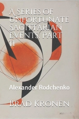 A Series of Unfortunate Sagittarian Events, Part II: Alexander Rodchenko by Brad Kronen