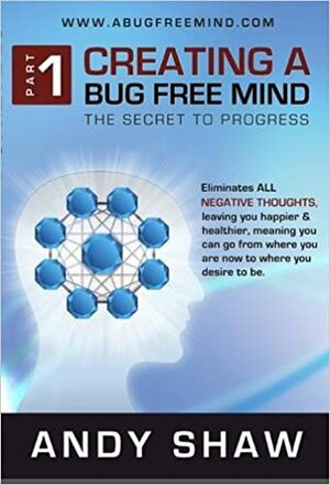 Creating a Bug Free Mind: The Secret to Progress by Andy Shaw