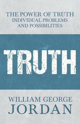 The Power of Truth - Individual Problems and Possibilities by William George Jordan