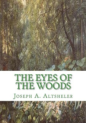 The Eyes of the Woods: A story of the Ancient Wilderness by Joseph a. Altsheler