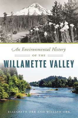 An Environmental History of the Willamette Valley by William Orr, Elizabeth Orr