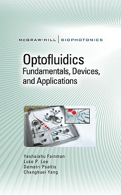 Optofluidics: Fundamentals, Devices, and Applications: Fundamentals, Devices, and Applications by Yeshaiahu Fainman, Demetri Psaltis, Luke Lee