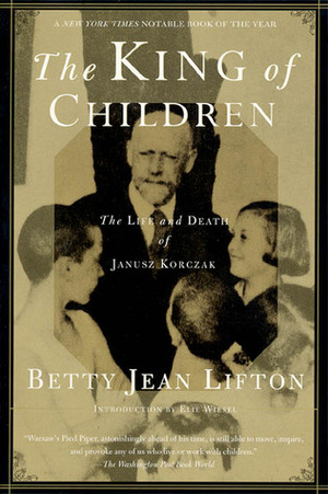 The King of Children: The Life and Death of Janusz Korczak by Betty Jean Lifton