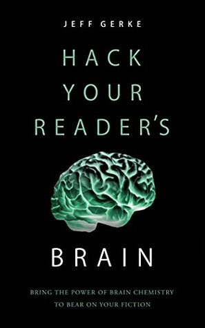 Hack Your Reader's Brain: Bring the power of brain chemistry to bear on your fiction by Jeff Gerke