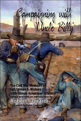 Campaigning with Uncle Billy: The Civil War Memoirs of Sgt. Lyman S. Widney, 34th Illinois Volunteer Infantry by Robert I. Girardi