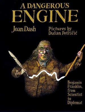 A Dangerous Engine: Benjamin Franklin, from Scientist to Diplomat by Dušan Petričić, Joan Dash