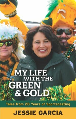 My Life with the Green & Gold: Tales from 20 Years of Sportscasting by Jessie Garcia