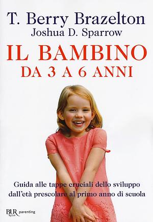 Il bambino da 3 a 6 anni. Guida alle tappe cruciali dello sviluppo dall'età prescolare al primo anno di scuola by Joshua D. Sparrow, T. Berry Brazelton