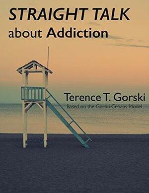 Straight Talk About Addiction by Terence T. Gorski