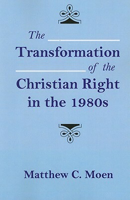 The Transformation of the Christian Right in the 1980s by Matthew C. Moen