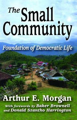 The Small Community: Foundation of Democratic Life by Arthur E. Morgan