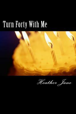 Turn Forty With Me by Heather Jane