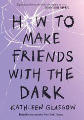 How to Make Friends with the Dark by Kathleen Glasgow