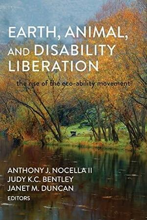 Earth, Animal, and Disability Liberation: The Rise of the Eco-ability Movement by Anthony J. Nocella, II, Judy K. C. Bentley, Janet M. Duncan