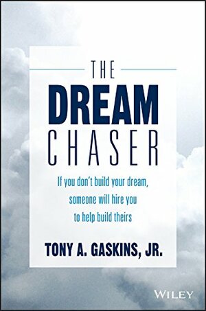 The Dream Chaser: If You Don't Build Your Dream, Someone Will Hire You to Help Build Theirs by Tony A. Gaskins Jr.