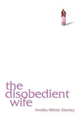 The Disobedient Wife by Annika Milisic-Stanley