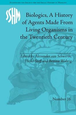 Biologics, A History of Agents Made From Living Organisms in the Twentieth Century by Alexander Von Schwerin