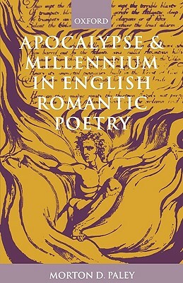 Apocalypse and Millennium in English Romantic Poetry by Morton D. Paley