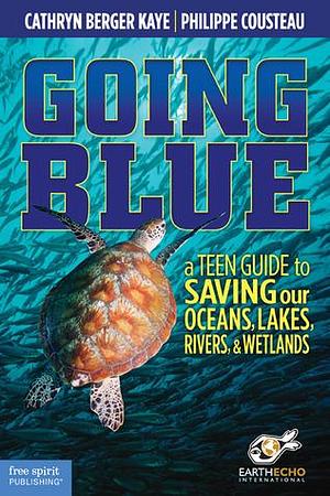 Going Blue: A Teen Guide to Saving our Oceans, Lakes, Rivers, & Wetlands by Philippe Cousteau Jr., Cathryn Berger Kaye, Cathryn Berger Kaye, EarthEcho International