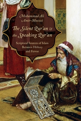 The Silent Qur'an and the Speaking Qur'an: Scriptural Sources of Islam Between History and Fervor by Mohammad Ali Amir-Moezzi
