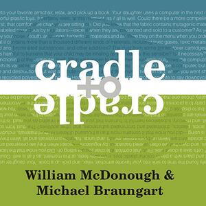 Cradle to Cradle: Remaking the Way We Make Things by William McDonough
