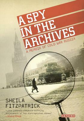 A Spy in the Archives: A Memoir of Cold War Russia by Sheila Fitzpatrick
