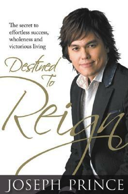 Destined to Reign: The Secret to Effortless Success, Wholeness, and Victorious Living by Joseph Prince