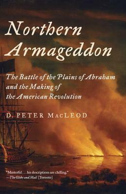 Northern Armageddon: The Battle of the Plains of Abraham and the Making of the American Revolution by D. Peter MacLeod