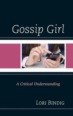 Gossip Girl: A Critical Understanding by Lori Bindig