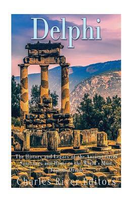 Delphi: The History of the Ancient Greek Sanctuary and Home to the World's Most Famous Oracle by Charles River Editors