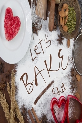 Let's Bake Shit: 6x9 Recipe Books To Write In Personal Meals, Soups, Appetizers, Desserts, Pies, Beverages and Cocktails Recipes by Deep Senses Designs