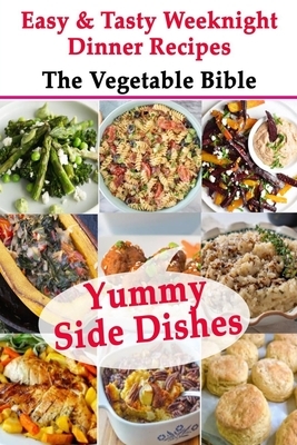 Yummy Side Dishes: Easy & Tasty Weeknight Dinner Recipes - The Vegetable Bible by Michael Greenwell