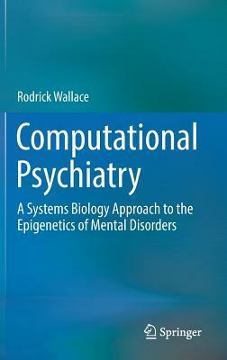 Computational Psychiatry: A Systems Biology Approach to the Epigenetics of Mental Disorders by Rodrick Wallace