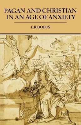 Pagan and Christian in an Age of Anxiety: Some Aspects of Religious Experience from Marcus Aurelius to Constantine by E. R. Dodds