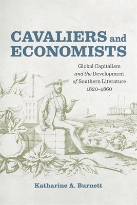 Cavaliers and Economists: Global Capitalism and the Development of Southern Literature, 1820-1860 by Katharine Burnett