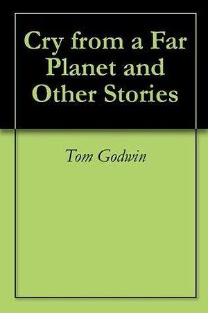 Cry from a Far Planet and Other Stories by Tom Godwin, Tom Godwin