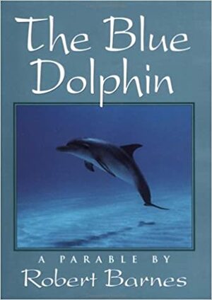 The Blue Dolphin: A Parable by Robert Barnes