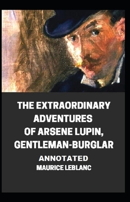 The Extraordinary Adventures of Arsene Lupin, Gentleman-Burglar Annotated by Maurice Leblanc