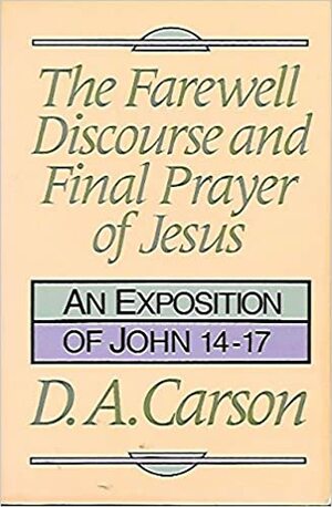 Farewell Discourse and Final Prayer of Jesus by D.A. Carson