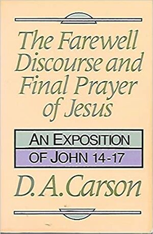Farewell Discourse and Final Prayer of Jesus by D.A. Carson