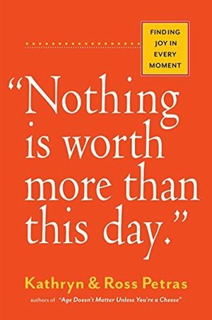 "Nothing Is Worth More Than This Day.": Finding Joy in Every Moment by Ross Petras