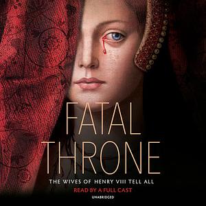 Fatal Throne: The Wives of Henry VIII Tell All by Candace Fleming, Stephanie Hemphill, Deborah Hopkinson, M.T. Anderson, Linda Sue Park, Jennifer Donnelly, Lisa Ann Sandell