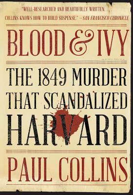 Blood & Ivy: The 1849 Murder That Scandalized Harvard by Paul Collins