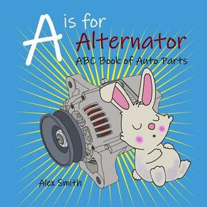 A is for Alternator: ABC Book of Auto Parts by Alex Smith